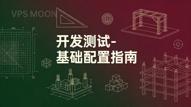 开发测试 VPS 基础配置指南：一站式搭建全栈开发与测试环境