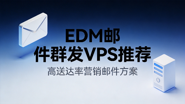 EDM邮件群发VPS推荐：高送达率营销邮件方案