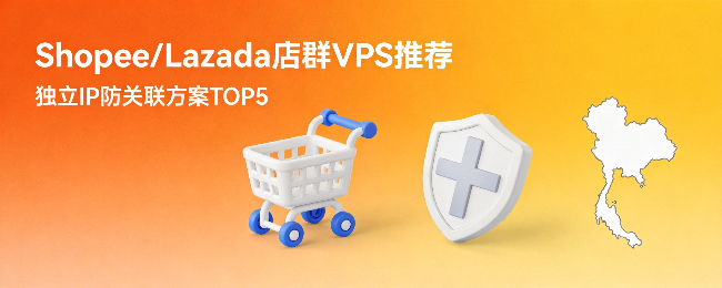 Shopee/Lazada店群VPS推荐：独立IP防关联方案TOP5