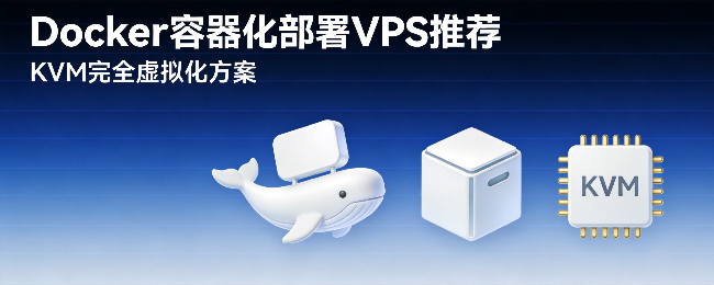 Docker容器化部署VPS推荐：KVM完全虚拟化方案