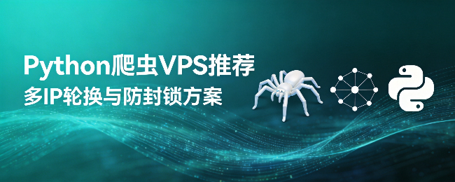 Python爬虫VPS推荐：多IP轮换与防封锁方案