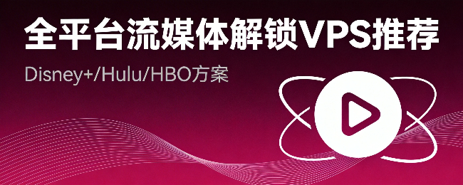 全平台流媒体解锁VPS推荐：Disney+/Hulu/HBO方案