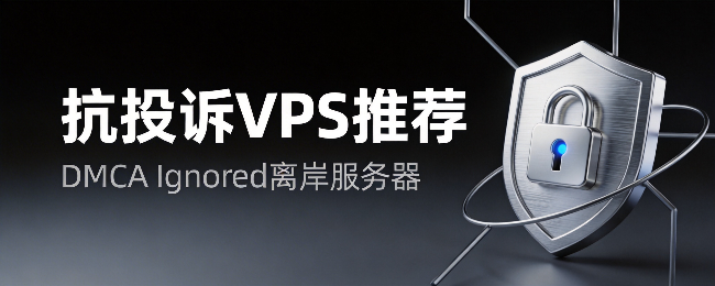 抗投诉 VPS (DMCA Ignored) 推荐：无视版权投诉的离岸服务器