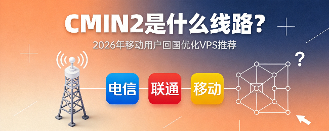 CMIN2是什么线路？2026年移动用户回国优化VPS推荐