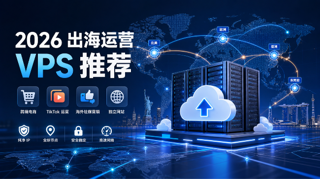2026年出海运营VPS推荐：跨境电商、TikTok与海外社媒服务器选型指南
