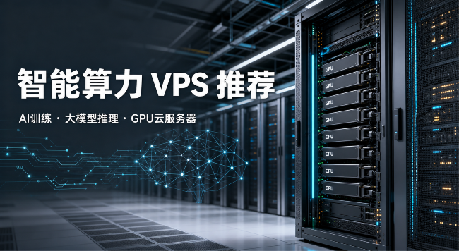 2026年智能算力VPS推荐：AI训练、大模型推理、GPU云服务器怎么选