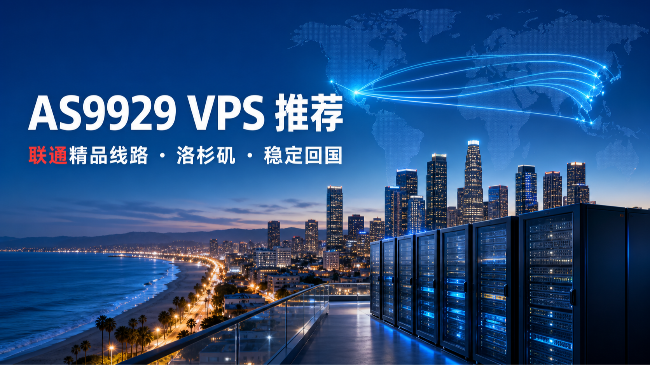 2026年AS9929 VPS推荐：联通精品线路与洛杉矶回国优化怎么选